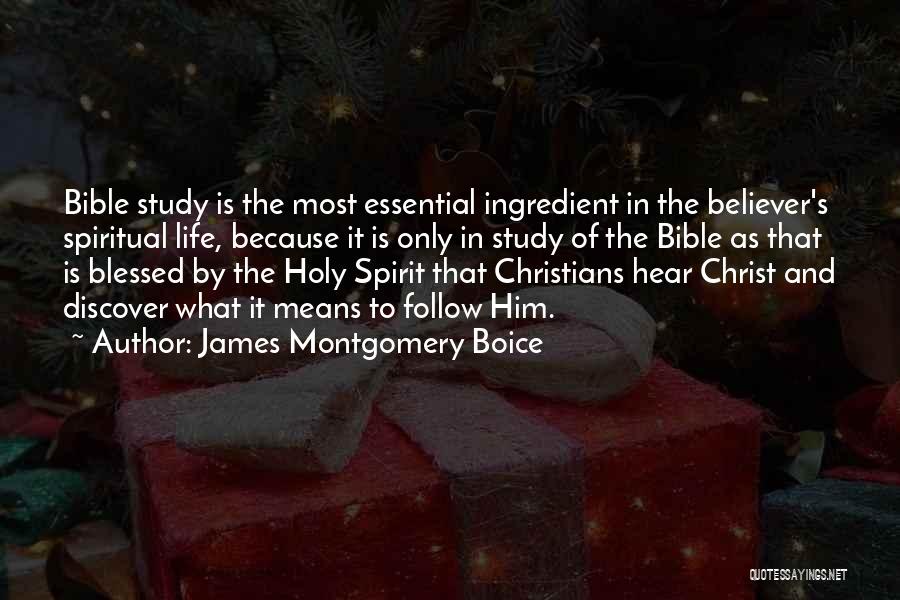 James Montgomery Boice Quotes: Bible Study Is The Most Essential Ingredient In The Believer's Spiritual Life, Because It Is Only In Study Of The