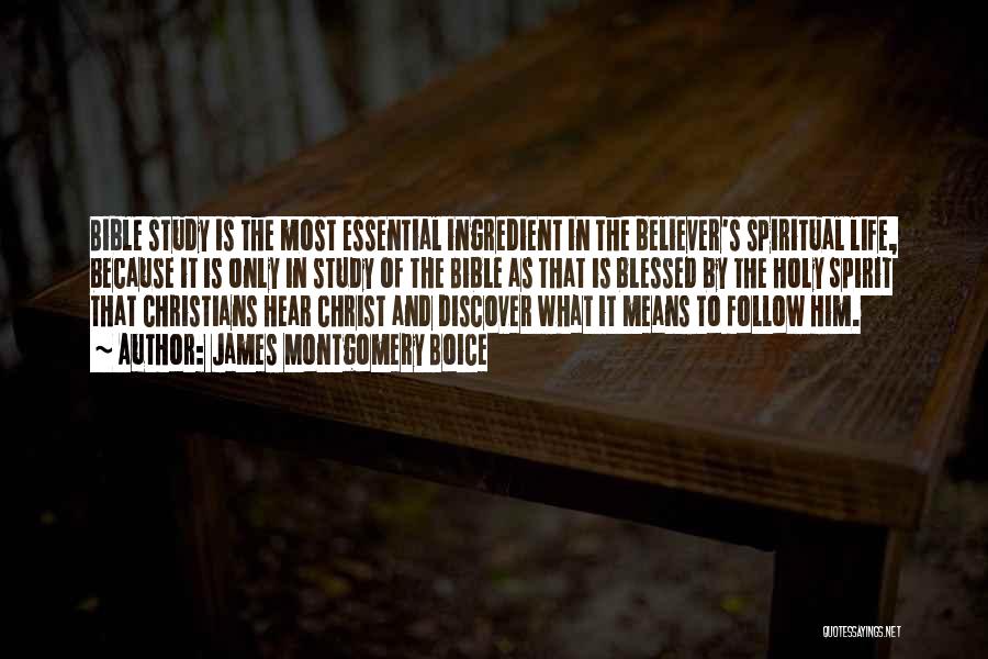 James Montgomery Boice Quotes: Bible Study Is The Most Essential Ingredient In The Believer's Spiritual Life, Because It Is Only In Study Of The