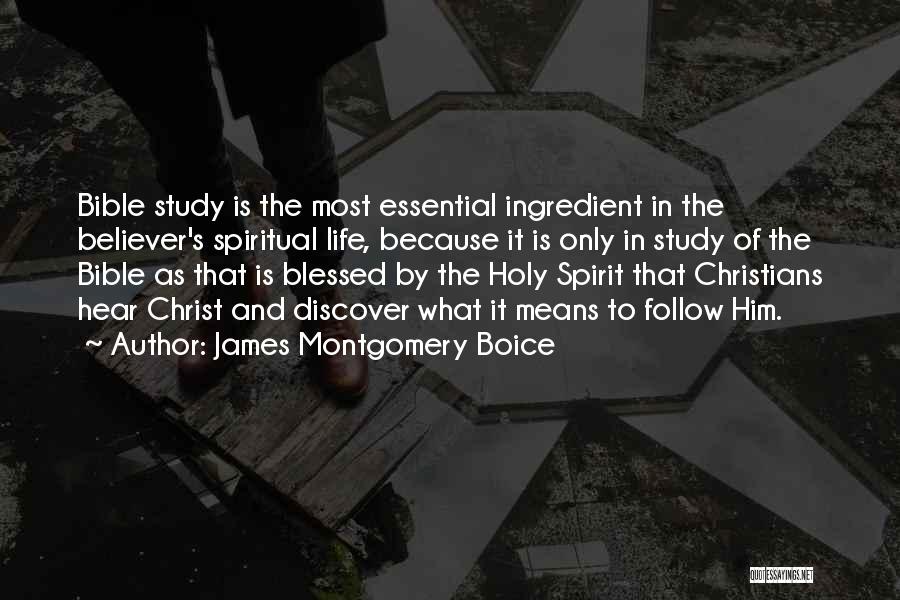 James Montgomery Boice Quotes: Bible Study Is The Most Essential Ingredient In The Believer's Spiritual Life, Because It Is Only In Study Of The