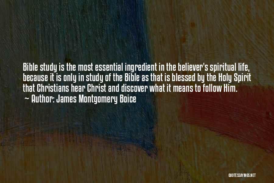 James Montgomery Boice Quotes: Bible Study Is The Most Essential Ingredient In The Believer's Spiritual Life, Because It Is Only In Study Of The