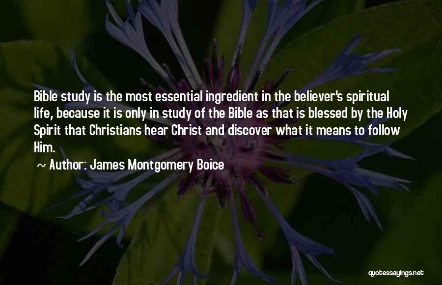 James Montgomery Boice Quotes: Bible Study Is The Most Essential Ingredient In The Believer's Spiritual Life, Because It Is Only In Study Of The