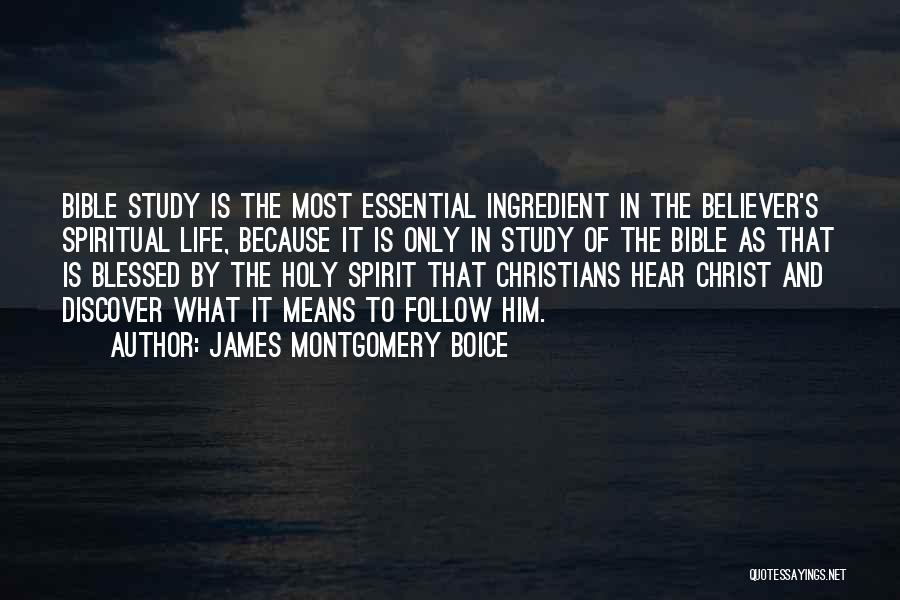 James Montgomery Boice Quotes: Bible Study Is The Most Essential Ingredient In The Believer's Spiritual Life, Because It Is Only In Study Of The