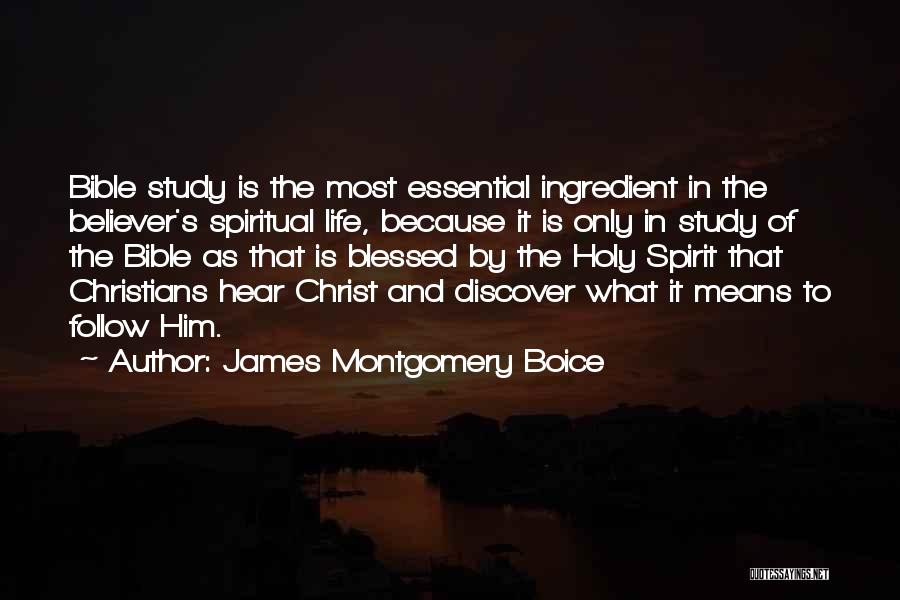 James Montgomery Boice Quotes: Bible Study Is The Most Essential Ingredient In The Believer's Spiritual Life, Because It Is Only In Study Of The