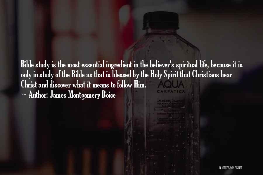 James Montgomery Boice Quotes: Bible Study Is The Most Essential Ingredient In The Believer's Spiritual Life, Because It Is Only In Study Of The