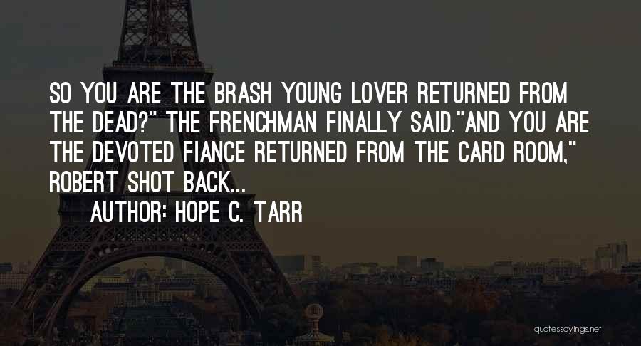 Hope C. Tarr Quotes: So You Are The Brash Young Lover Returned From The Dead? The Frenchman Finally Said.and You Are The Devoted Fiance