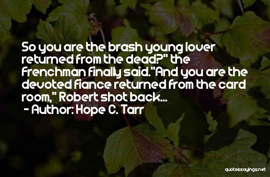 Hope C. Tarr Quotes: So You Are The Brash Young Lover Returned From The Dead? The Frenchman Finally Said.and You Are The Devoted Fiance