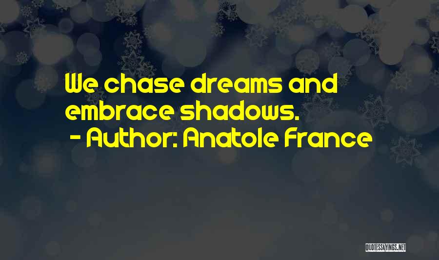 Anatole France Quotes: We Chase Dreams And Embrace Shadows.