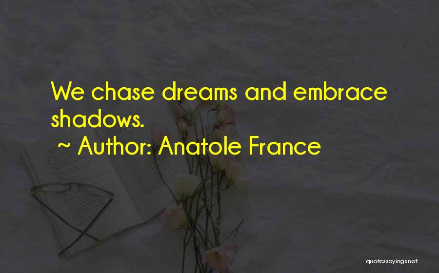 Anatole France Quotes: We Chase Dreams And Embrace Shadows.