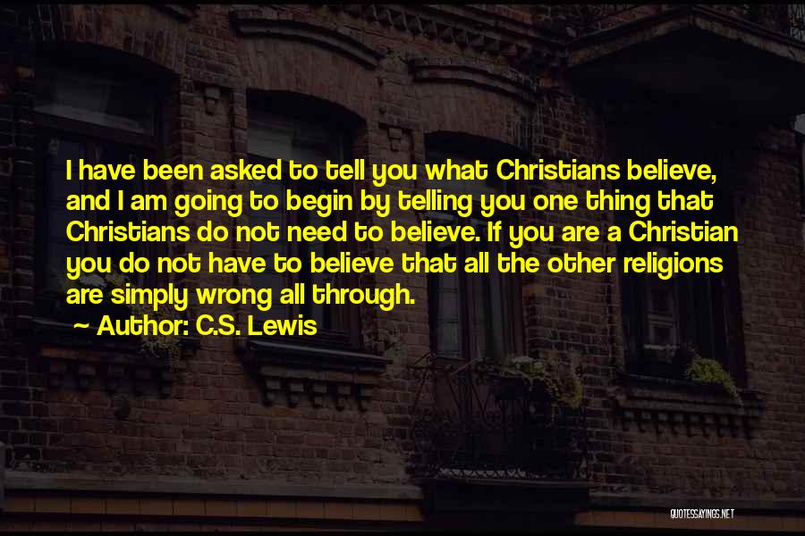 C.S. Lewis Quotes: I Have Been Asked To Tell You What Christians Believe, And I Am Going To Begin By Telling You One