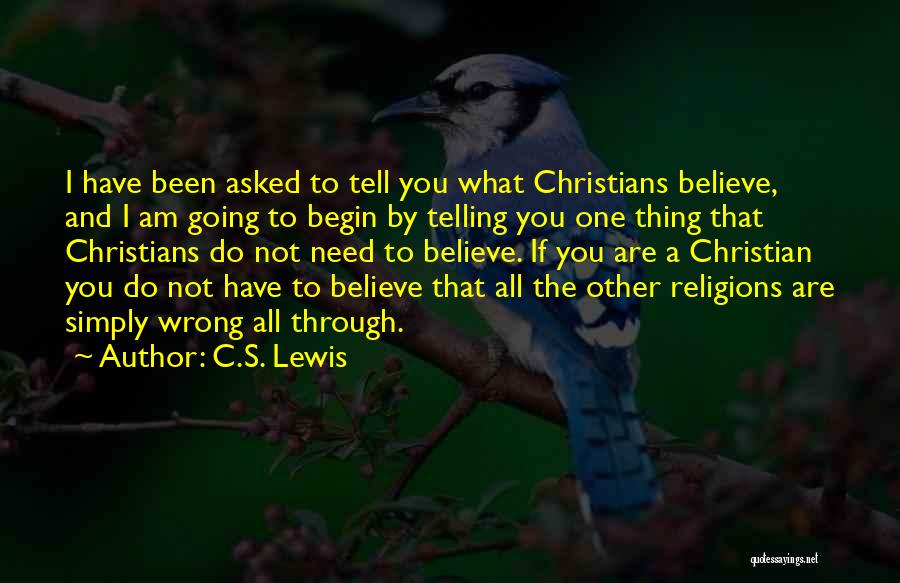 C.S. Lewis Quotes: I Have Been Asked To Tell You What Christians Believe, And I Am Going To Begin By Telling You One