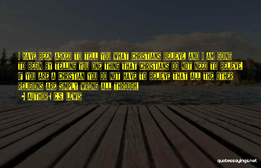 C.S. Lewis Quotes: I Have Been Asked To Tell You What Christians Believe, And I Am Going To Begin By Telling You One