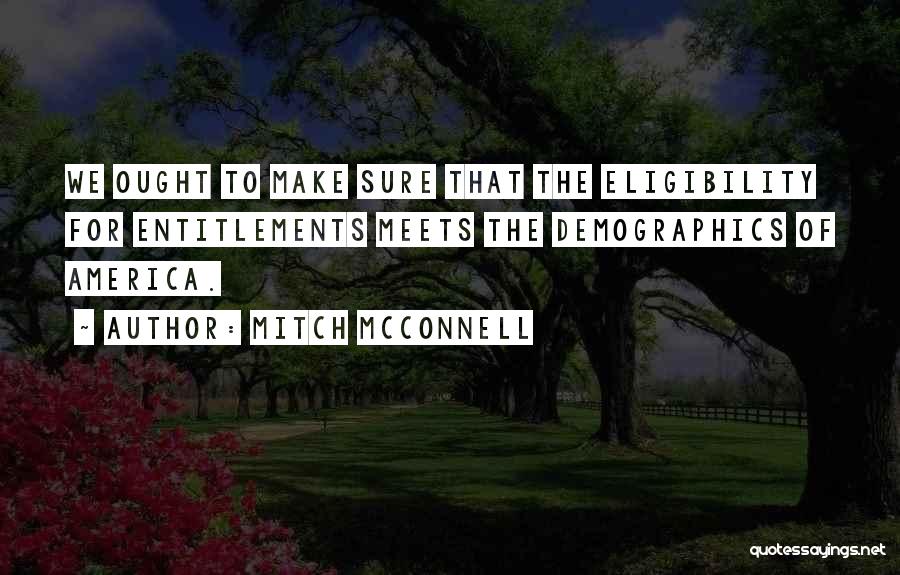 Mitch McConnell Quotes: We Ought To Make Sure That The Eligibility For Entitlements Meets The Demographics Of America.