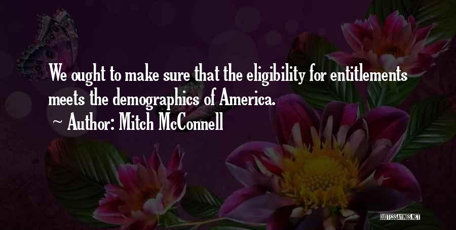 Mitch McConnell Quotes: We Ought To Make Sure That The Eligibility For Entitlements Meets The Demographics Of America.