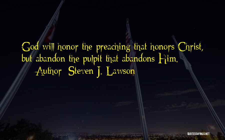 Steven J. Lawson Quotes: God Will Honor The Preaching That Honors Christ, But Abandon The Pulpit That Abandons Him.