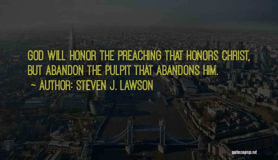 Steven J. Lawson Quotes: God Will Honor The Preaching That Honors Christ, But Abandon The Pulpit That Abandons Him.