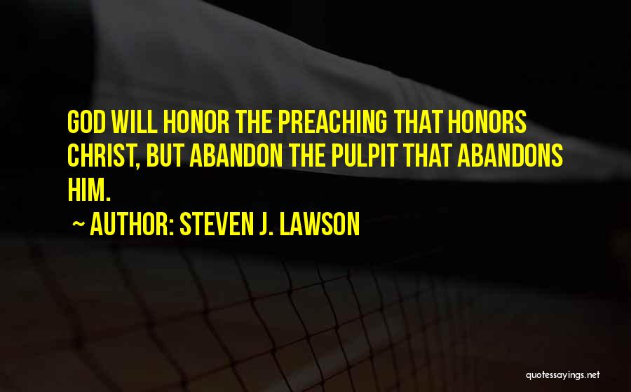 Steven J. Lawson Quotes: God Will Honor The Preaching That Honors Christ, But Abandon The Pulpit That Abandons Him.