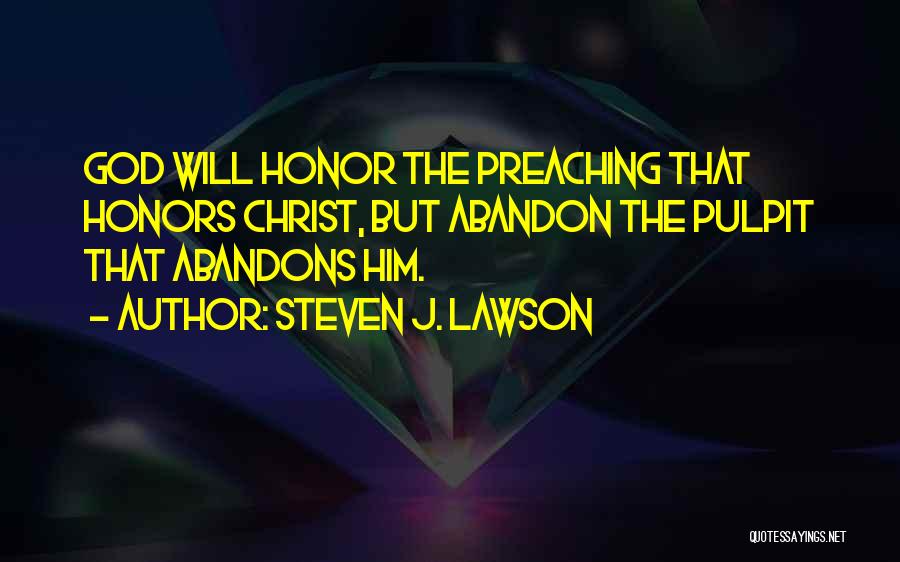 Steven J. Lawson Quotes: God Will Honor The Preaching That Honors Christ, But Abandon The Pulpit That Abandons Him.