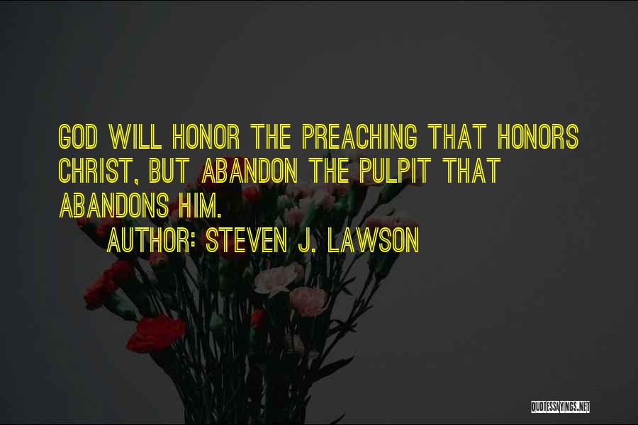 Steven J. Lawson Quotes: God Will Honor The Preaching That Honors Christ, But Abandon The Pulpit That Abandons Him.