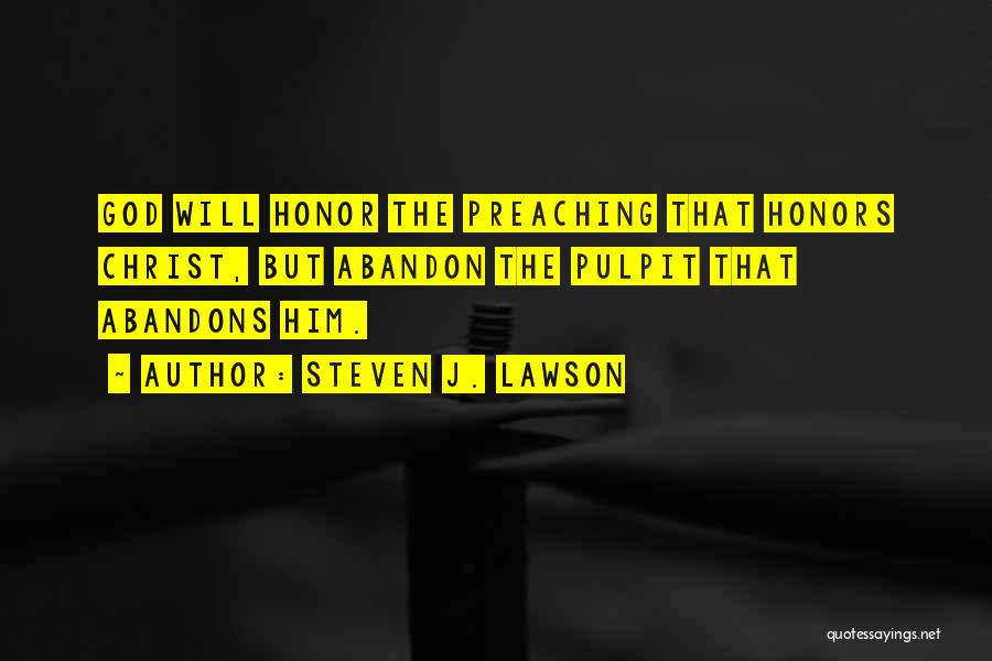 Steven J. Lawson Quotes: God Will Honor The Preaching That Honors Christ, But Abandon The Pulpit That Abandons Him.