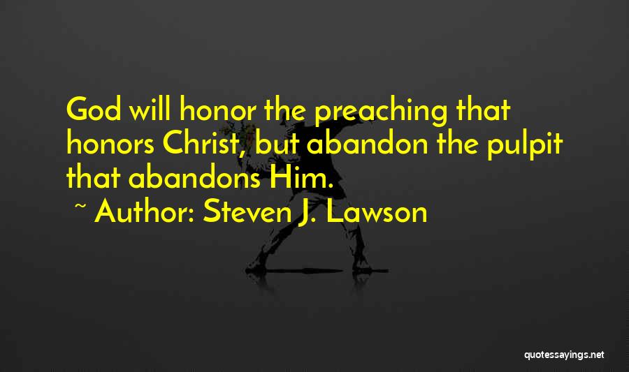 Steven J. Lawson Quotes: God Will Honor The Preaching That Honors Christ, But Abandon The Pulpit That Abandons Him.
