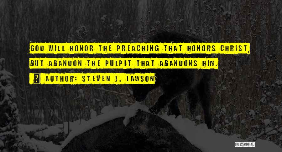 Steven J. Lawson Quotes: God Will Honor The Preaching That Honors Christ, But Abandon The Pulpit That Abandons Him.