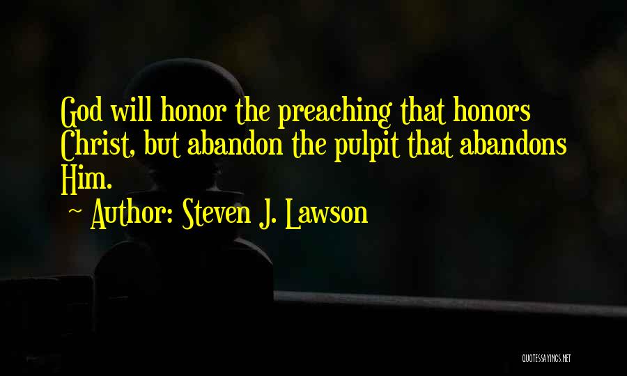 Steven J. Lawson Quotes: God Will Honor The Preaching That Honors Christ, But Abandon The Pulpit That Abandons Him.