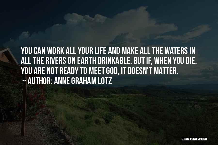 Anne Graham Lotz Quotes: You Can Work All Your Life And Make All The Waters In All The Rivers On Earth Drinkable, But If,
