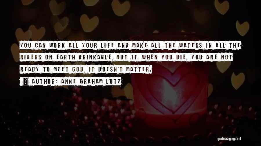 Anne Graham Lotz Quotes: You Can Work All Your Life And Make All The Waters In All The Rivers On Earth Drinkable, But If,