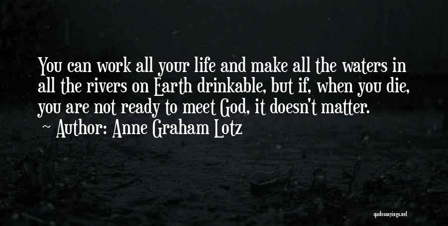 Anne Graham Lotz Quotes: You Can Work All Your Life And Make All The Waters In All The Rivers On Earth Drinkable, But If,