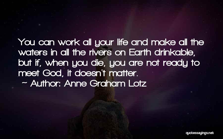 Anne Graham Lotz Quotes: You Can Work All Your Life And Make All The Waters In All The Rivers On Earth Drinkable, But If,