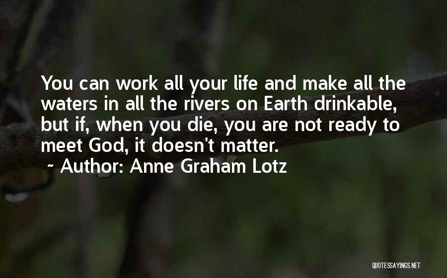 Anne Graham Lotz Quotes: You Can Work All Your Life And Make All The Waters In All The Rivers On Earth Drinkable, But If,