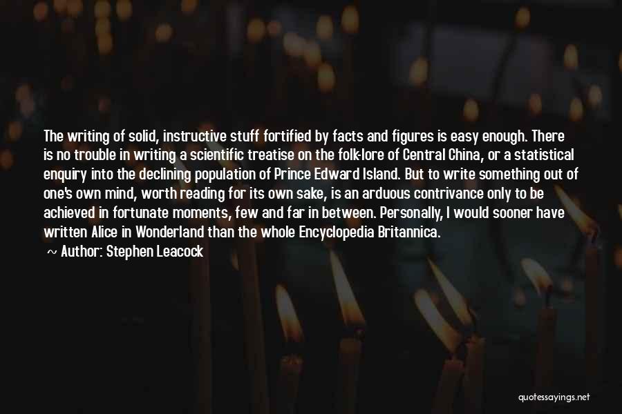 Stephen Leacock Quotes: The Writing Of Solid, Instructive Stuff Fortified By Facts And Figures Is Easy Enough. There Is No Trouble In Writing