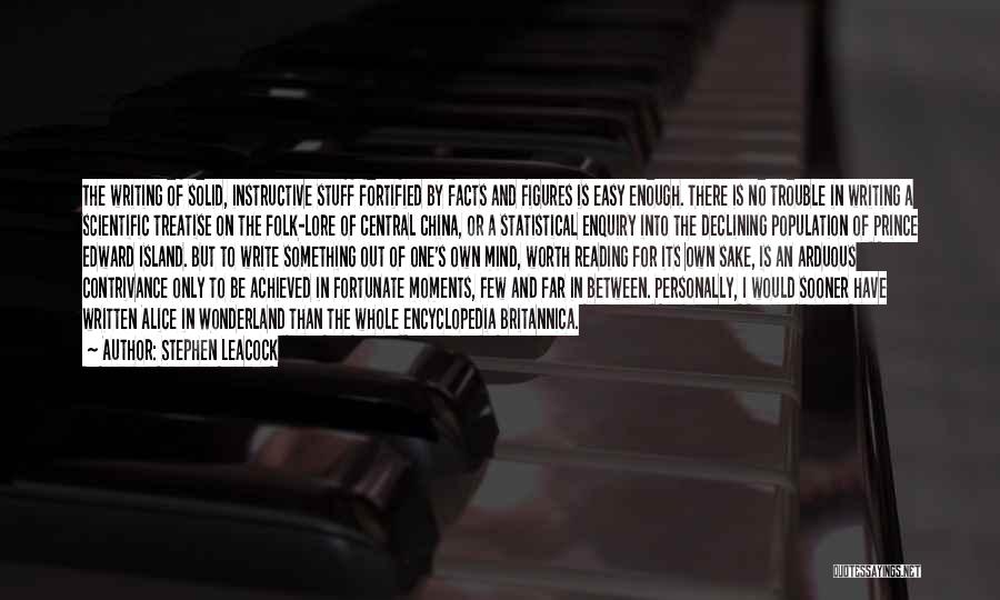 Stephen Leacock Quotes: The Writing Of Solid, Instructive Stuff Fortified By Facts And Figures Is Easy Enough. There Is No Trouble In Writing