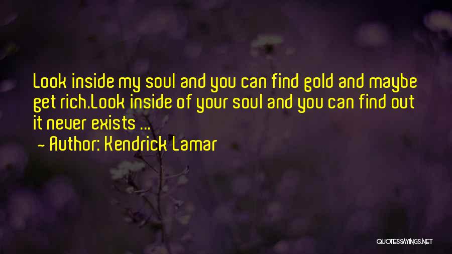 Kendrick Lamar Quotes: Look Inside My Soul And You Can Find Gold And Maybe Get Rich.look Inside Of Your Soul And You Can