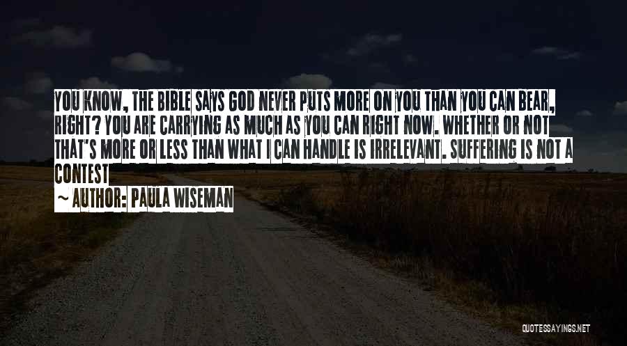 Paula Wiseman Quotes: You Know, The Bible Says God Never Puts More On You Than You Can Bear, Right? You Are Carrying As