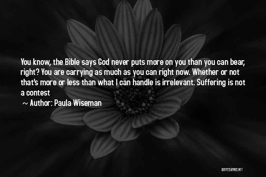 Paula Wiseman Quotes: You Know, The Bible Says God Never Puts More On You Than You Can Bear, Right? You Are Carrying As