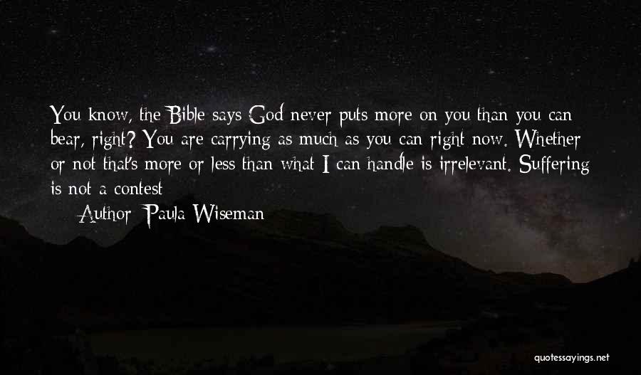 Paula Wiseman Quotes: You Know, The Bible Says God Never Puts More On You Than You Can Bear, Right? You Are Carrying As