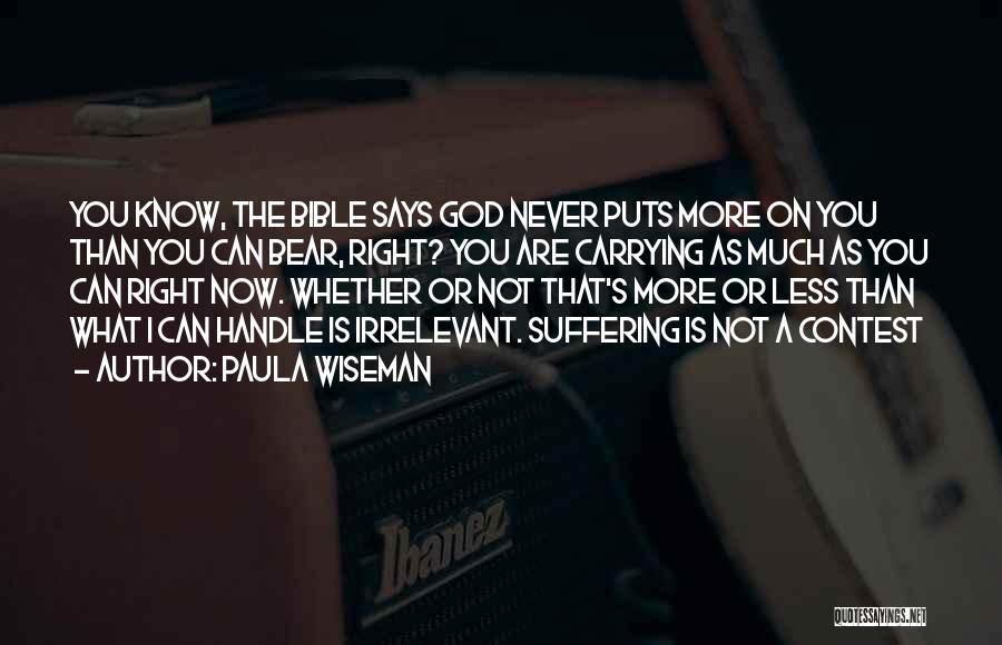 Paula Wiseman Quotes: You Know, The Bible Says God Never Puts More On You Than You Can Bear, Right? You Are Carrying As