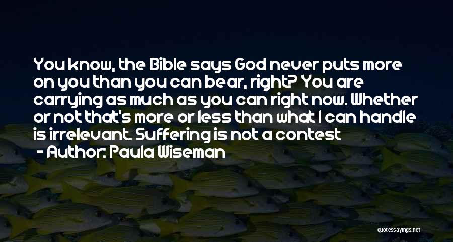 Paula Wiseman Quotes: You Know, The Bible Says God Never Puts More On You Than You Can Bear, Right? You Are Carrying As