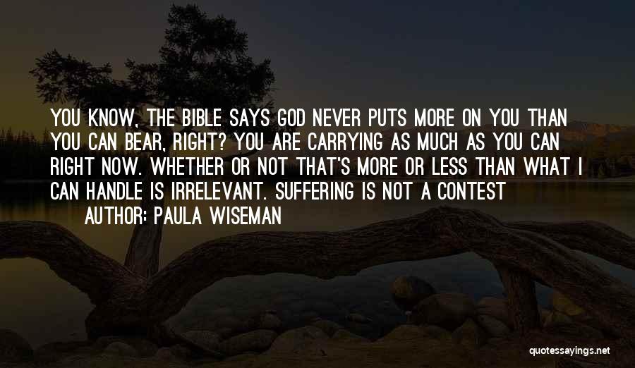 Paula Wiseman Quotes: You Know, The Bible Says God Never Puts More On You Than You Can Bear, Right? You Are Carrying As