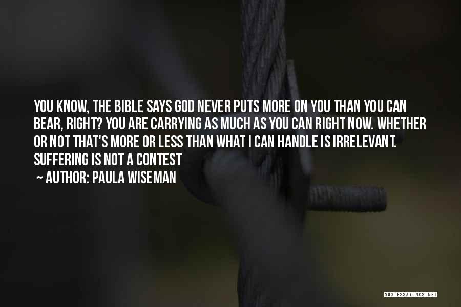 Paula Wiseman Quotes: You Know, The Bible Says God Never Puts More On You Than You Can Bear, Right? You Are Carrying As