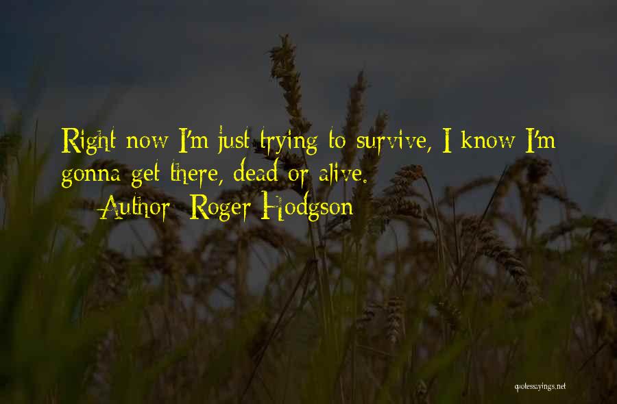 Roger Hodgson Quotes: Right Now I'm Just Trying To Survive, I Know I'm Gonna Get There, Dead Or Alive.