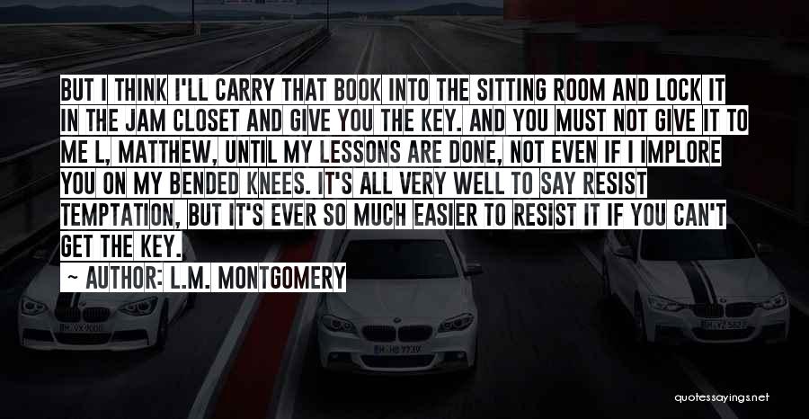 L.M. Montgomery Quotes: But I Think I'll Carry That Book Into The Sitting Room And Lock It In The Jam Closet And Give