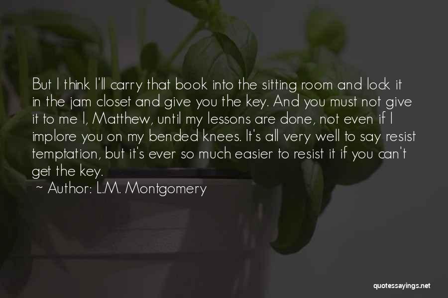 L.M. Montgomery Quotes: But I Think I'll Carry That Book Into The Sitting Room And Lock It In The Jam Closet And Give