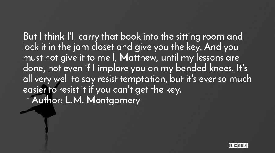 L.M. Montgomery Quotes: But I Think I'll Carry That Book Into The Sitting Room And Lock It In The Jam Closet And Give