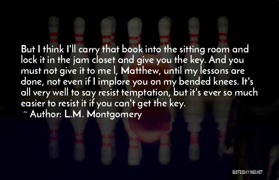 L.M. Montgomery Quotes: But I Think I'll Carry That Book Into The Sitting Room And Lock It In The Jam Closet And Give