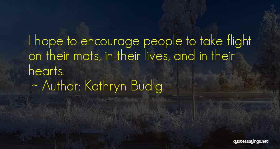 Kathryn Budig Quotes: I Hope To Encourage People To Take Flight On Their Mats, In Their Lives, And In Their Hearts.