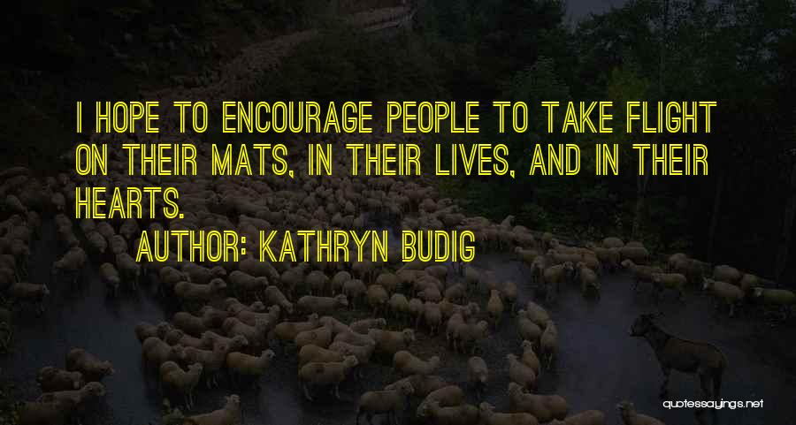 Kathryn Budig Quotes: I Hope To Encourage People To Take Flight On Their Mats, In Their Lives, And In Their Hearts.