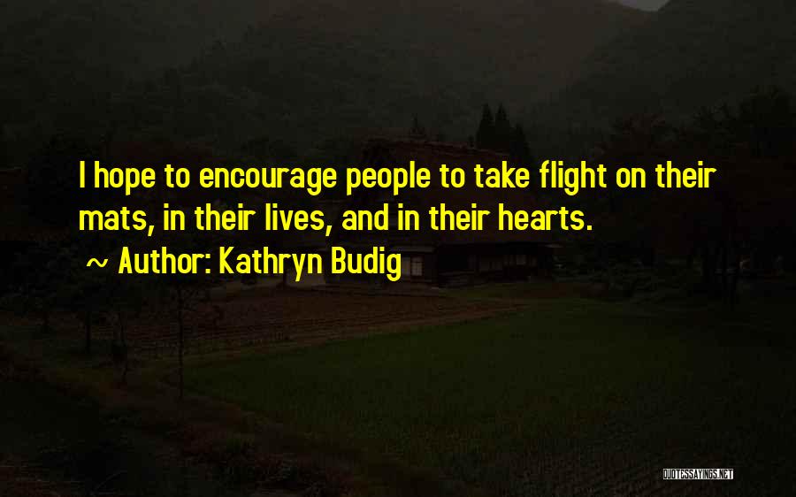 Kathryn Budig Quotes: I Hope To Encourage People To Take Flight On Their Mats, In Their Lives, And In Their Hearts.