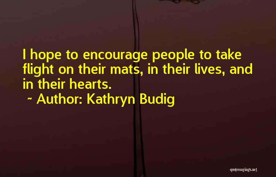 Kathryn Budig Quotes: I Hope To Encourage People To Take Flight On Their Mats, In Their Lives, And In Their Hearts.